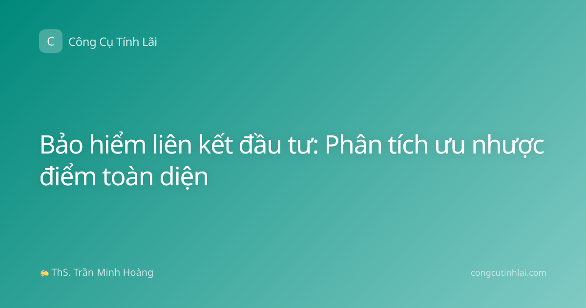 Bảo hiểm liên kết đầu tư: Phân tích ưu nhược điểm toàn diện