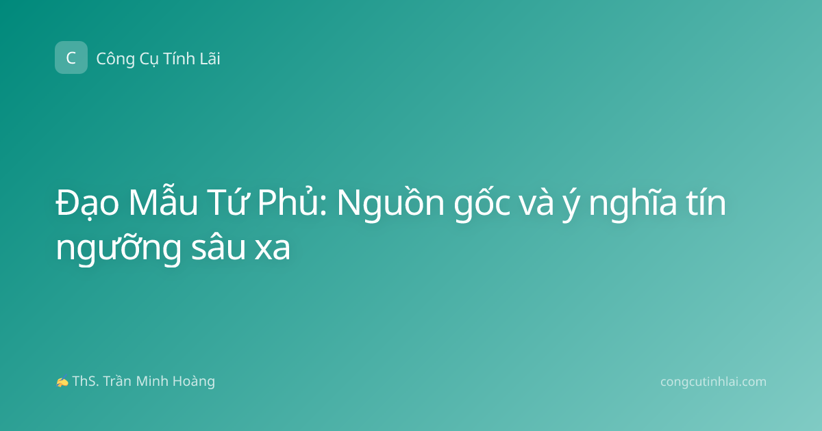 Đạo Mẫu Tứ Phủ: Nguồn gốc và ý nghĩa tín ngưỡng sâu xa