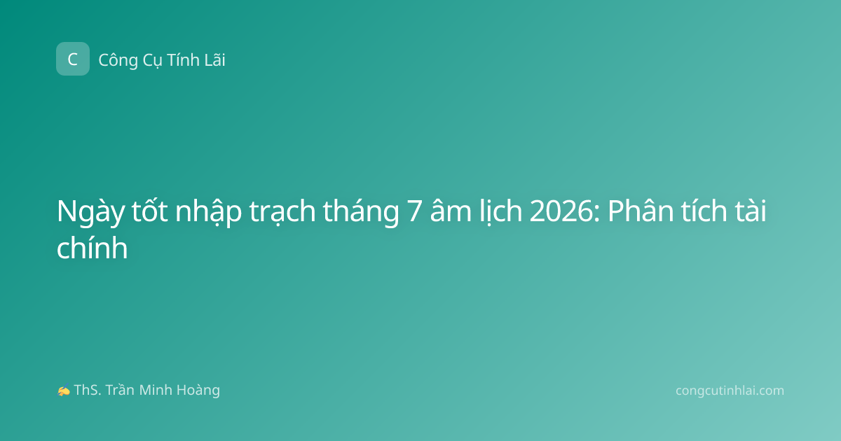 Ngày tốt nhập trạch tháng 7 âm lịch 2026: Phân tích tài chính