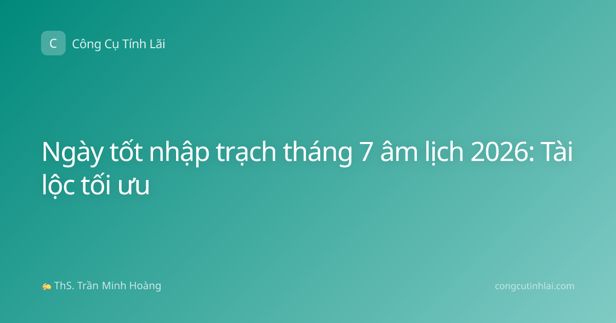 Ngày tốt nhập trạch tháng 7 âm lịch 2026: Tài lộc tối ưu