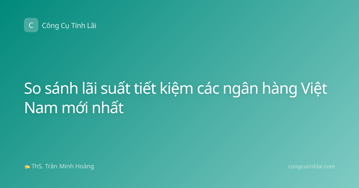So sánh lãi suất tiết kiệm các ngân hàng Việt Nam mới nhất