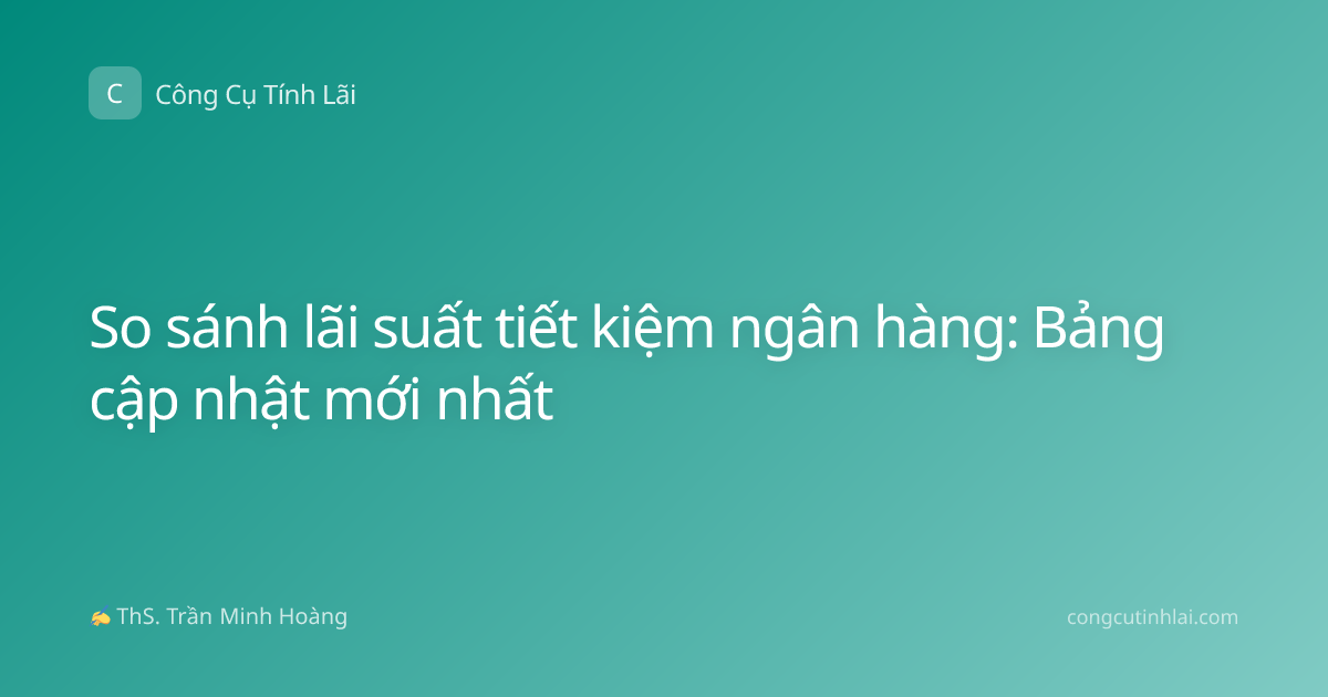 So sánh lãi suất tiết kiệm ngân hàng: Bảng cập nhật mới nhất