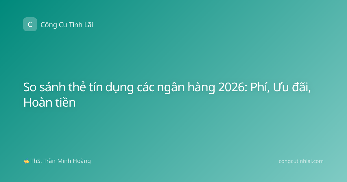 So sánh thẻ tín dụng các ngân hàng 2026: Phí, Ưu đãi, Hoàn tiền