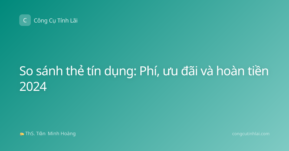 So sánh thẻ tín dụng: Phí, ưu đãi và hoàn tiền 2024