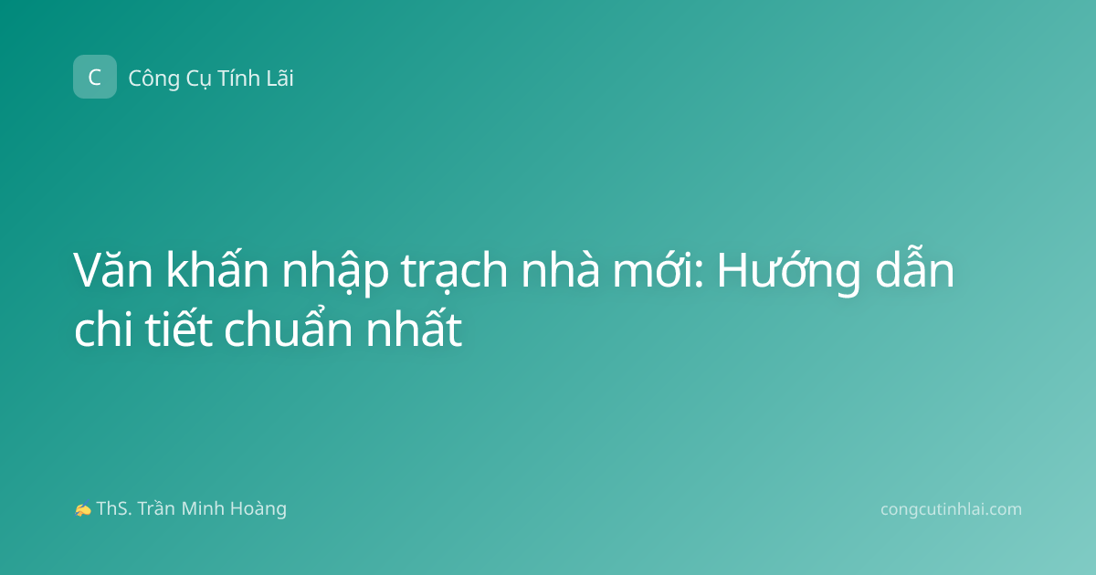 Văn khấn nhập trạch nhà mới: Hướng dẫn chi tiết chuẩn nhất