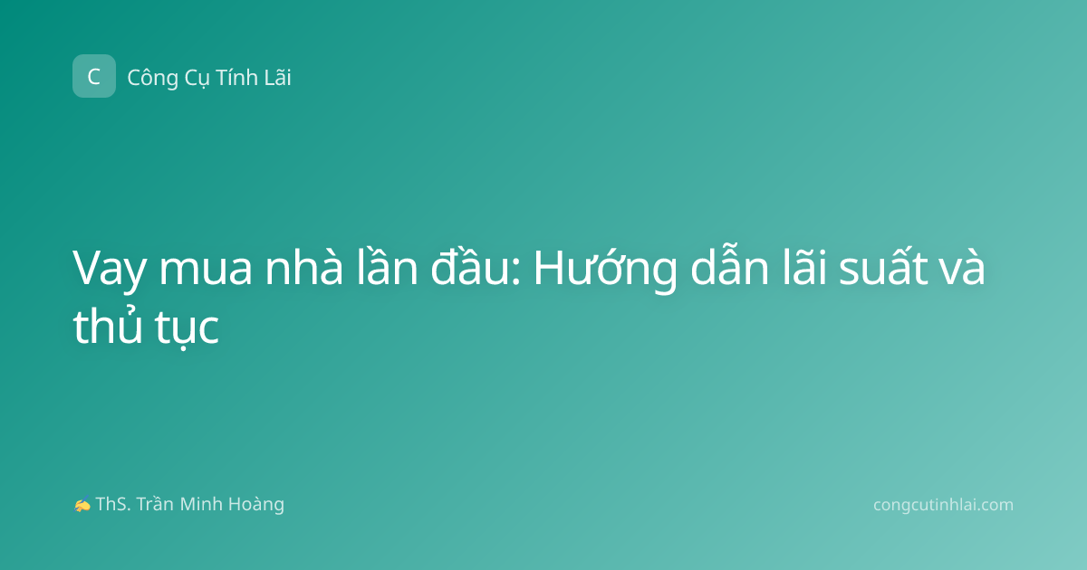 Vay mua nhà lần đầu: Hướng dẫn lãi suất và thủ tục