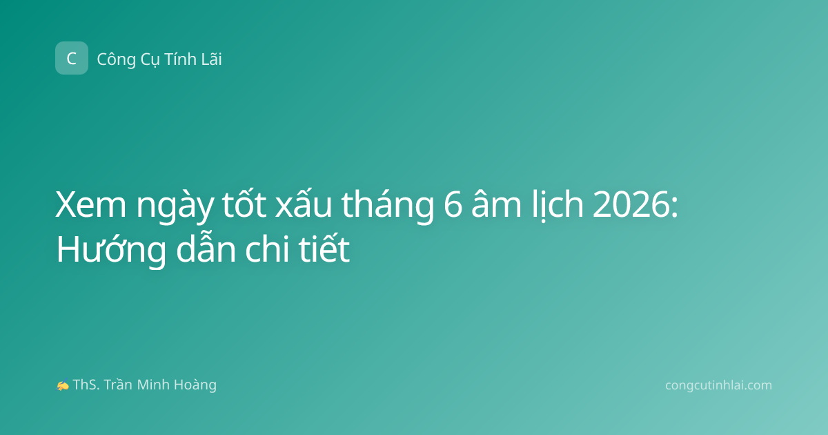 Xem ngày tốt xấu tháng 6 âm lịch 2026: Hướng dẫn chi tiết